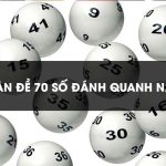 Gợi ý một số dàn đề 70 số đánh quanh năm chuẩn nhất 2023